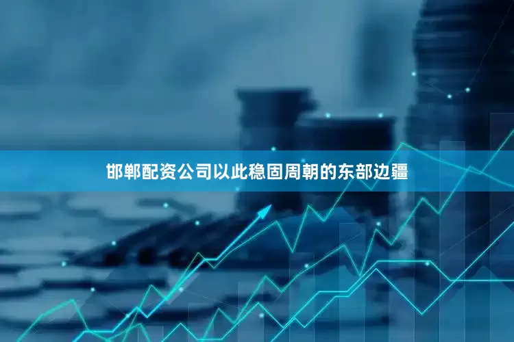 邯郸配资公司以此稳固周朝的东部边疆
