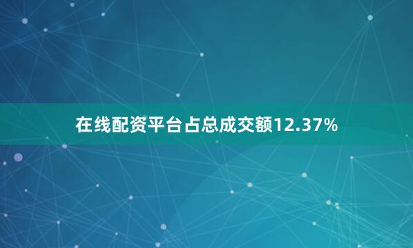 在线配资平台占总成交额12.37%
