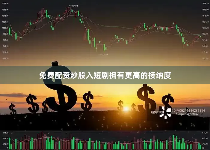 免费配资炒股入短剧拥有更高的接纳度