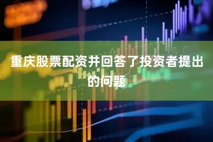 重庆股票配资并回答了投资者提出的问题