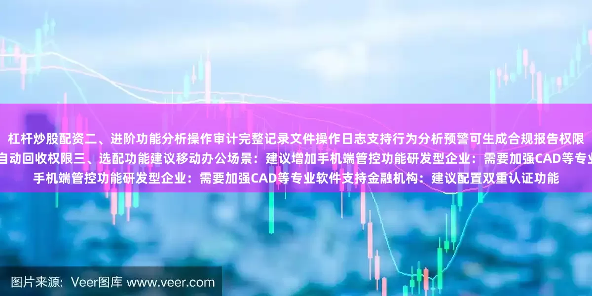 杠杆炒股配资二、进阶功能分析操作审计完整记录文件操作日志支持行为分析预警可生成合规报告权限矩阵16级细粒度权限动态调整策略离职员工自动回收权限三、选配功能建议移动办公场景：建议增加手机端管控功能研发型企业：需要加强CAD等专业软件支持金融机构：建议配置双重认证功能