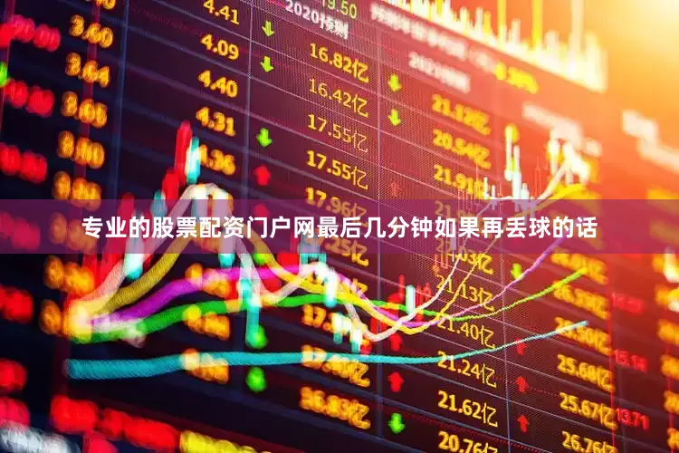 专业的股票配资门户网最后几分钟如果再丢球的话