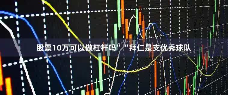 股票10万可以做杠杆吗”“拜仁是支优秀球队