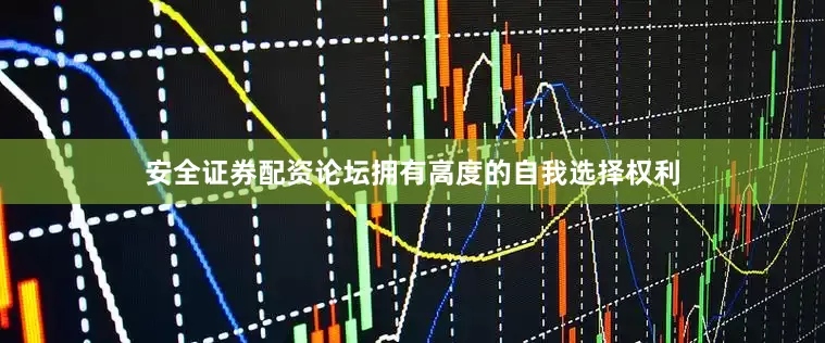 安全证券配资论坛拥有高度的自我选择权利