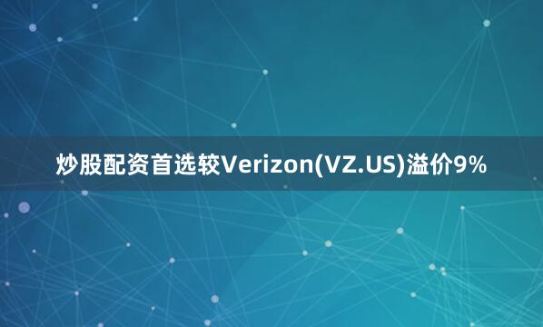 炒股配资首选较Verizon(VZ.US)溢价9%