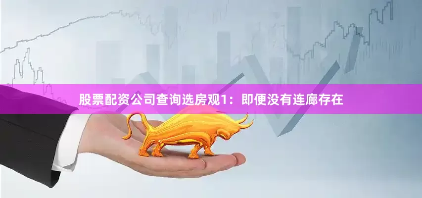 股票配资公司查询选房观1：即便没有连廊存在