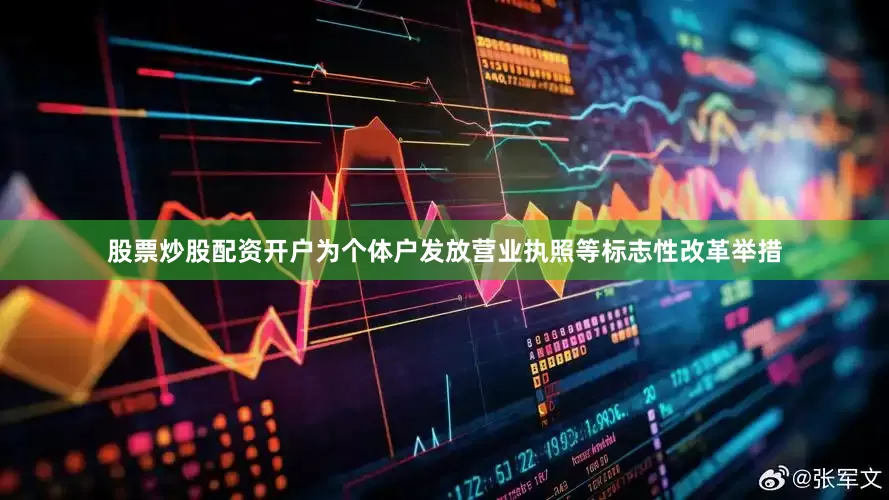股票炒股配资开户为个体户发放营业执照等标志性改革举措