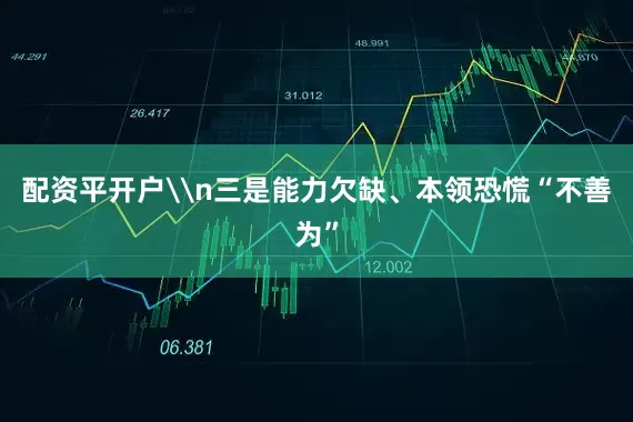 配资平开户\n三是能力欠缺、本领恐慌“不善为”