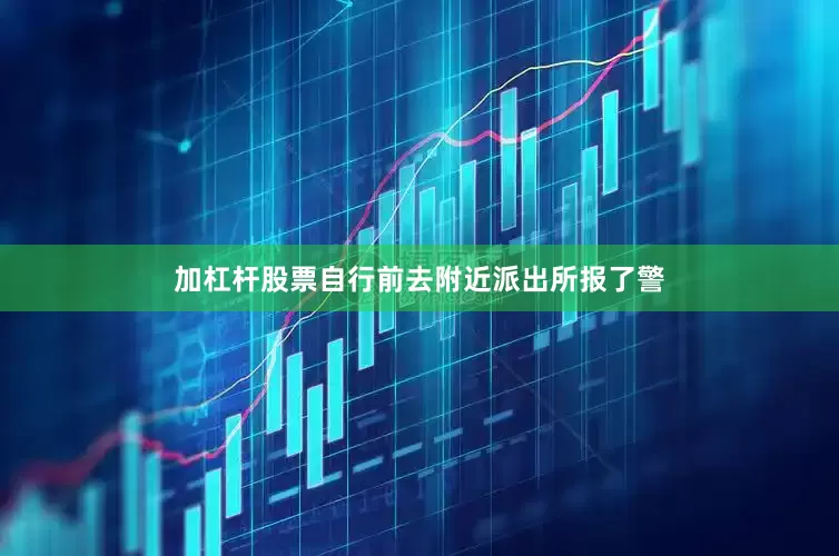 加杠杆股票自行前去附近派出所报了警