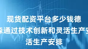 现货配资平台多少钱德特森通过技术创新和灵活生产安排