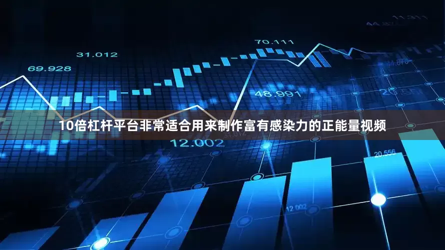 10倍杠杆平台非常适合用来制作富有感染力的正能量视频