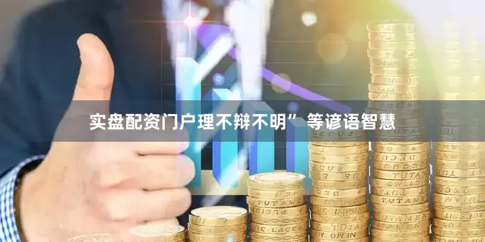 实盘配资门户理不辩不明” 等谚语智慧