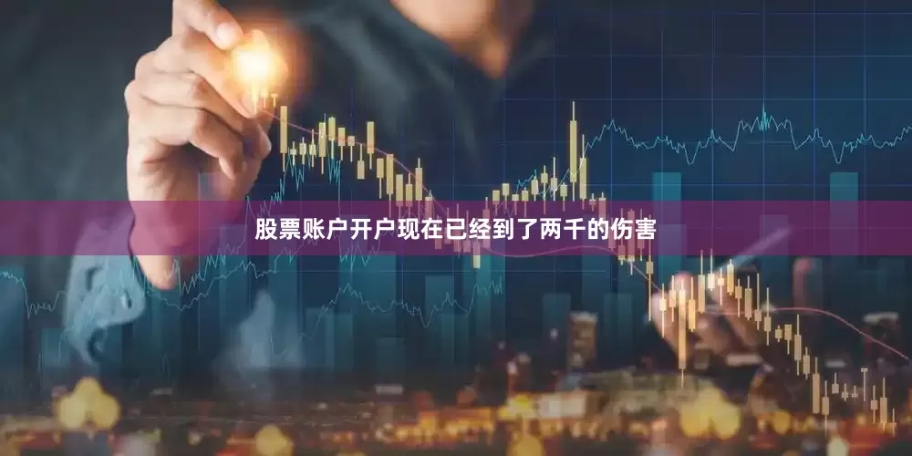 股票账户开户现在已经到了两千的伤害