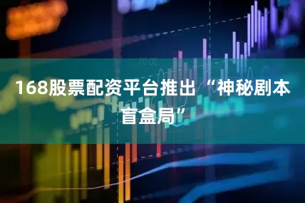 168股票配资平台推出 “神秘剧本盲盒局”