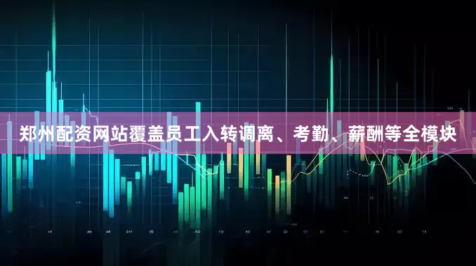 郑州配资网站覆盖员工入转调离、考勤、薪酬等全模块