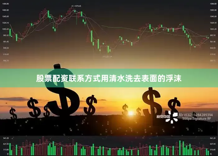 股票配资联系方式用清水洗去表面的浮沫