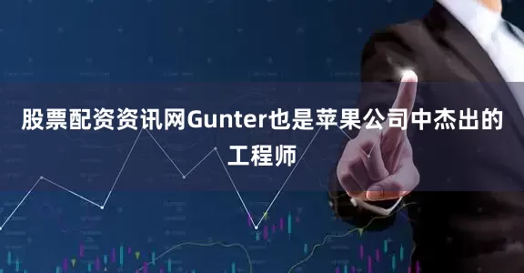 股票配资资讯网Gunter也是苹果公司中杰出的工程师