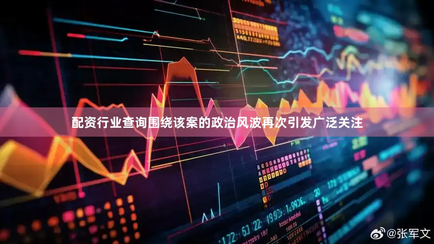 配资行业查询围绕该案的政治风波再次引发广泛关注