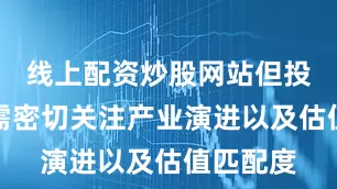 线上配资炒股网站但投资层面需密切关注产业演进以及估值匹配度