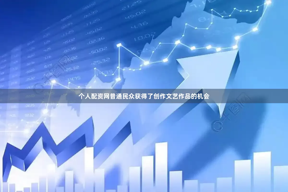 个人配资网普通民众获得了创作文艺作品的机会