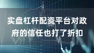 实盘杠杆配资平台对政府的信任也打了折扣