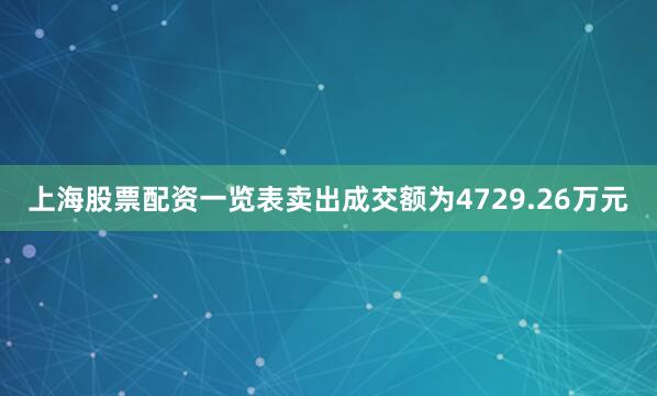 上海股票配资一览表卖出成交额为4729.26万元