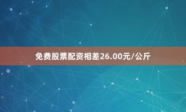 免费股票配资相差26.00元/公斤