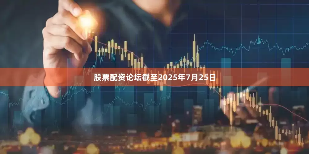 股票配资论坛截至2025年7月25日