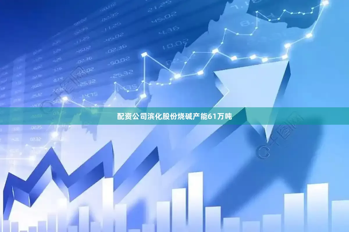 配资公司滨化股份烧碱产能61万吨