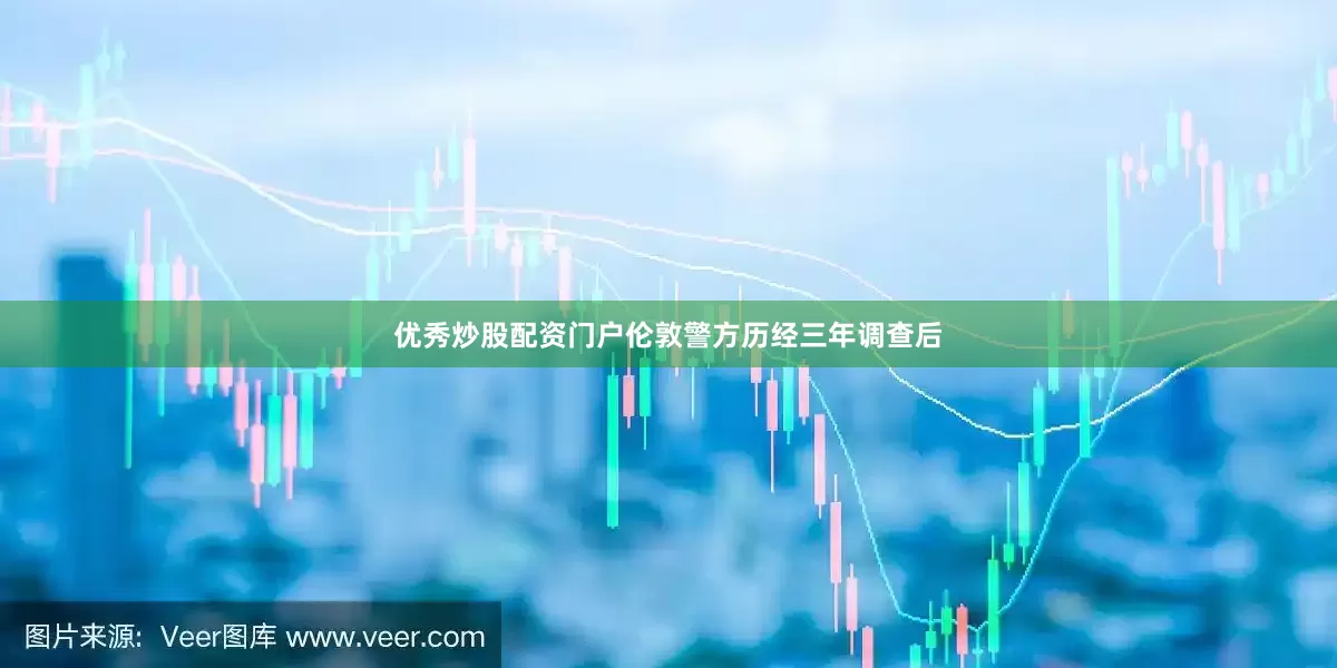 优秀炒股配资门户伦敦警方历经三年调查后
