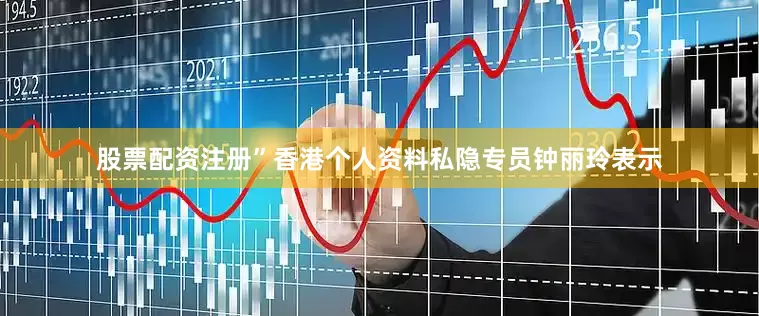 股票配资注册”香港个人资料私隐专员钟丽玲表示