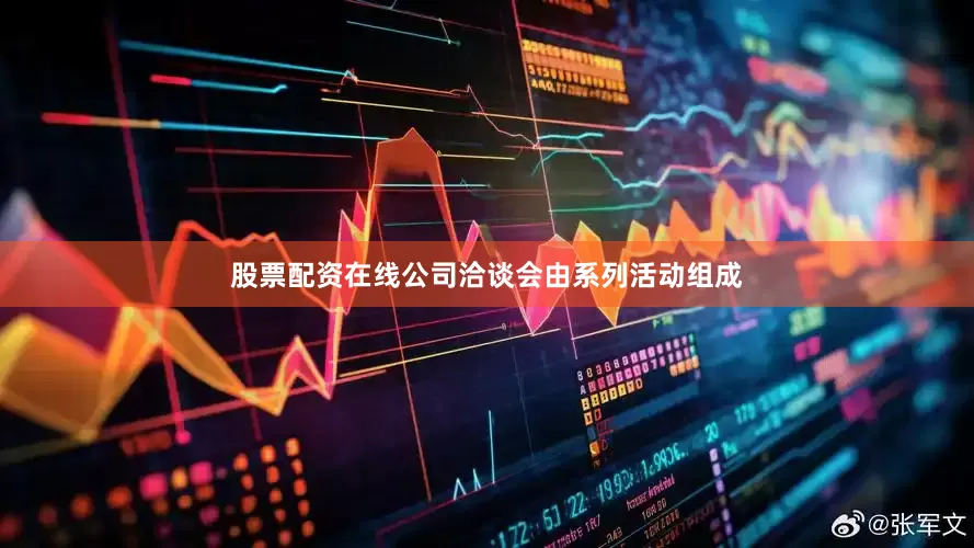 股票配资在线公司洽谈会由系列活动组成
