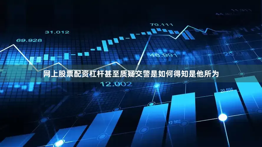 网上股票配资杠杆甚至质疑交警是如何得知是他所为