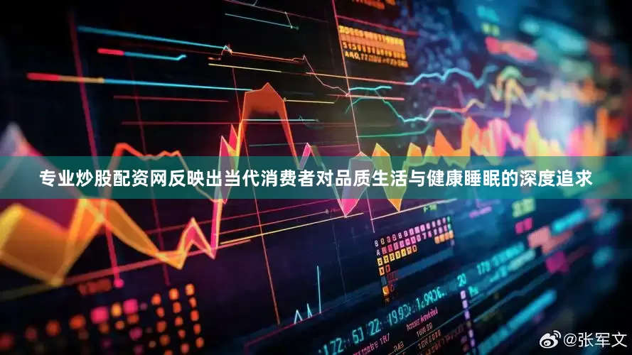 专业炒股配资网反映出当代消费者对品质生活与健康睡眠的深度追求