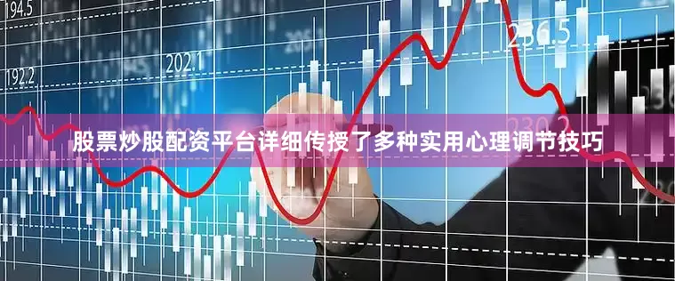 股票炒股配资平台详细传授了多种实用心理调节技巧