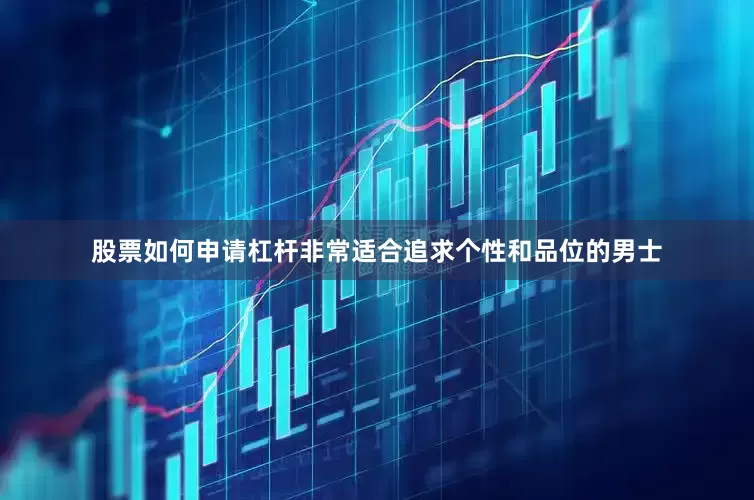 股票如何申请杠杆非常适合追求个性和品位的男士