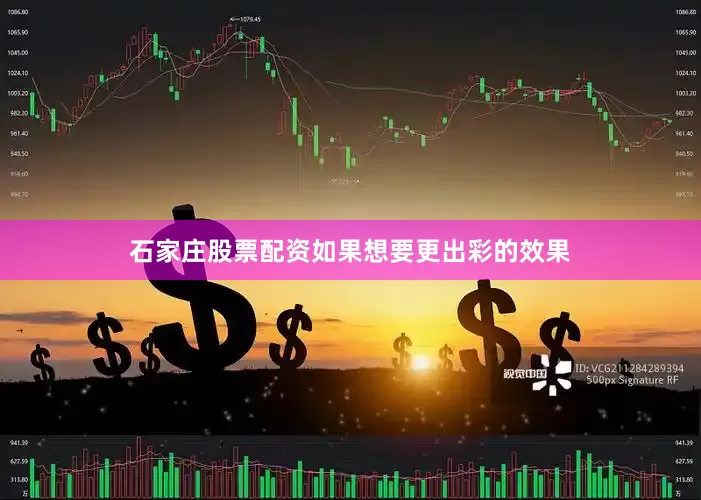 石家庄股票配资如果想要更出彩的效果