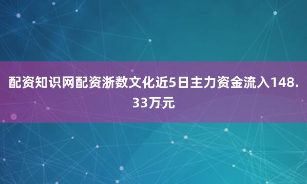配资知识网配资浙数文化近5日主力资金流入148.33万元