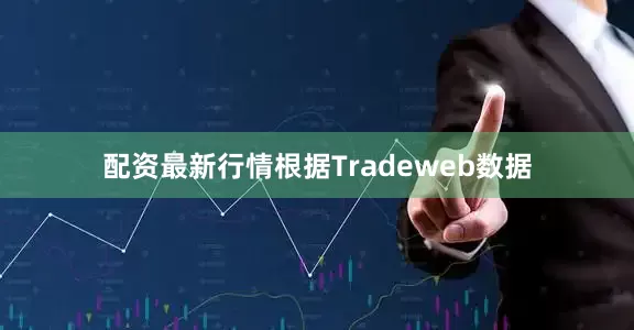 配资最新行情根据Tradeweb数据