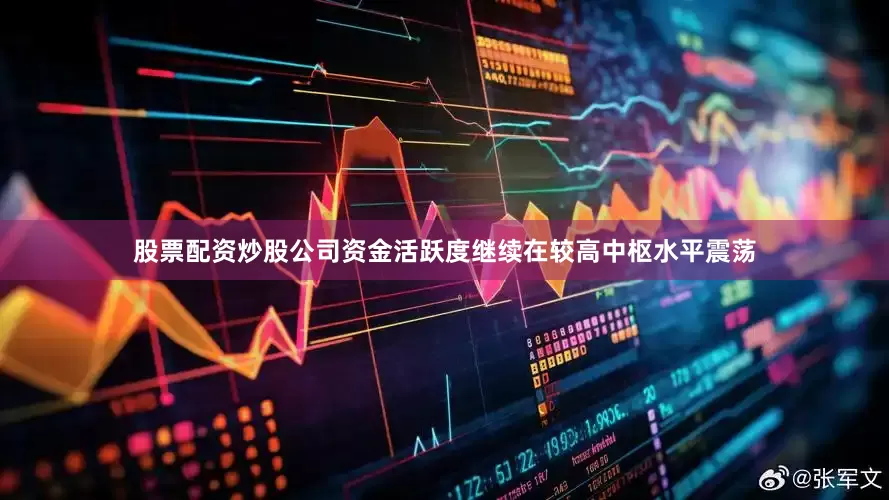 股票配资炒股公司资金活跃度继续在较高中枢水平震荡