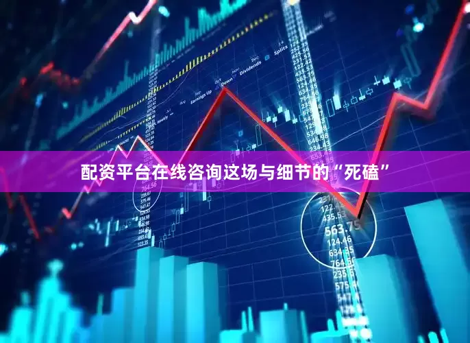 配资平台在线咨询这场与细节的“死磕”
